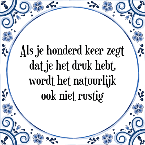 Als je honderd keer zegt dat je het druk hebt, wordt het natuurlijk ook niet rustig - Tegeltje met Spreuk