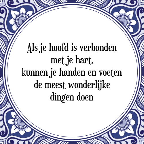 Als je hoofd is verbonden met je hart, kunnen je handen en voeten de meest wonderlijke dingen doen - Tegeltje met Spreuk