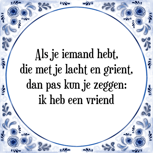 Als je iemand hebt, die met je lacht en grient, dan pas kun je zeggen: ik heb een vriend - Tegeltje met Spreuk