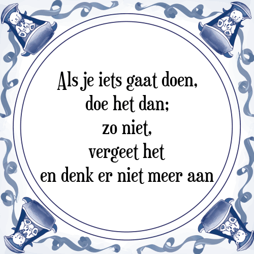 Als je iets gaat doen, doe het dan; zo niet, vergeet het en denk er niet meer aan - Tegeltje met Spreuk