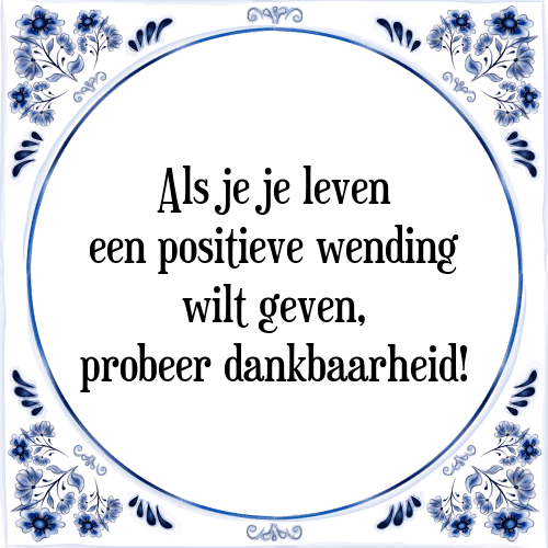 Als je je leven een positieve wending wilt geven, probeer dankbaarheid! - Tegeltje met Spreuk