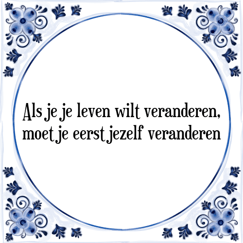 Als je je leven wilt veranderen, moet je eerst jezelf veranderen - Tegeltje met Spreuk