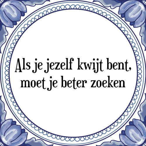 Als je jezelf kwijt bent, moet je beter zoeken - Tegeltje met Spreuk