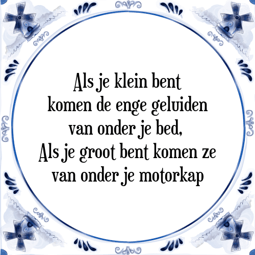 Als je klein bent komen de enge geluiden van onder je bed, Als je groot bent komen ze van onder je motorkap - Tegeltje met Spreuk