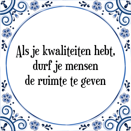 Als je kwaliteiten hebt, durf je mensen de ruimte te geven - Tegeltje met Spreuk