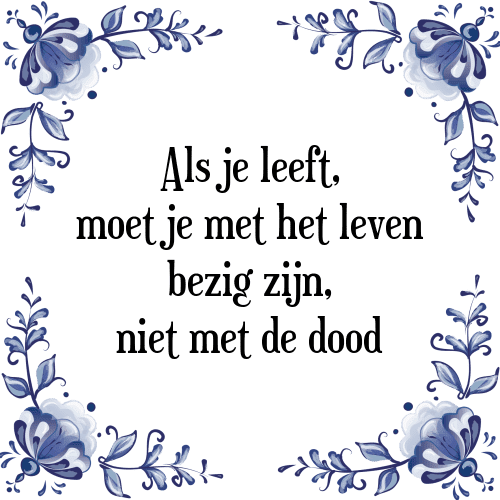 Als je leeft, moet je met het leven bezig zijn, niet met de dood - Tegeltje met Spreuk