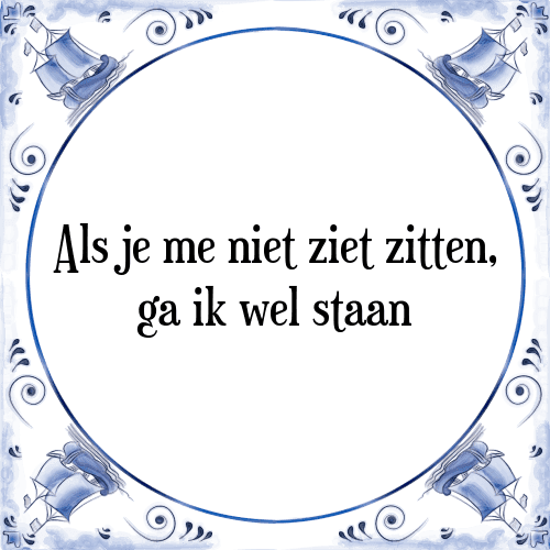 Als je me niet ziet zitten, ga ik wel staan - Tegeltje met Spreuk