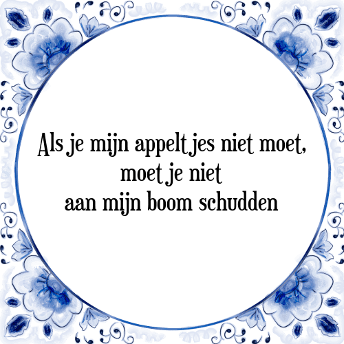 Als je mijn appeltjes niet moet, moet je niet aan mijn boom schudden - Tegeltje met Spreuk