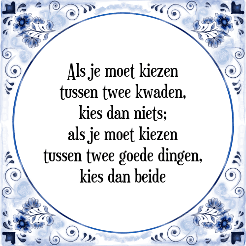 Als je moet kiezen tussen twee kwaden, kies dan niets; als je moet kiezen tussen twee goede dingen, kies dan beide - Tegeltje met Spreuk