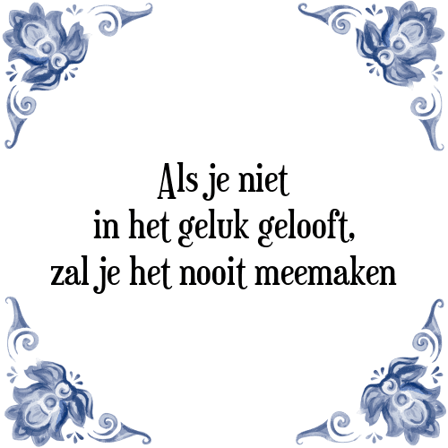 Als je niet in het geluk gelooft, zal je het nooit meemaken - Tegeltje met Spreuk