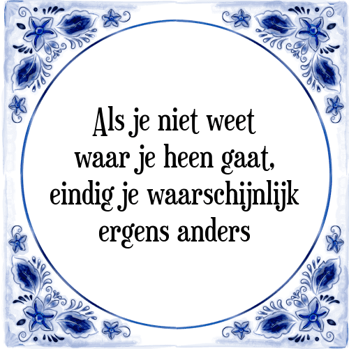 Als je niet weet waar je heen gaat, eindig je waarschijnlijk ergens anders - Tegeltje met Spreuk