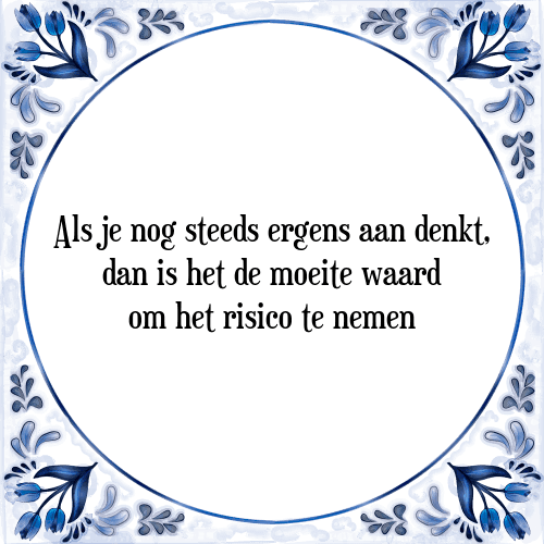 Als je nog steeds ergens aan denkt, dan is het de moeite waard om het risico te nemen - Tegeltje met Spreuk