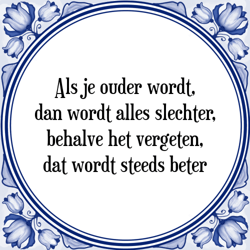 Als je ouder wordt, dan wordt alles slechter, behalve het vergeten, dat wordt steeds beter - Tegeltje met Spreuk