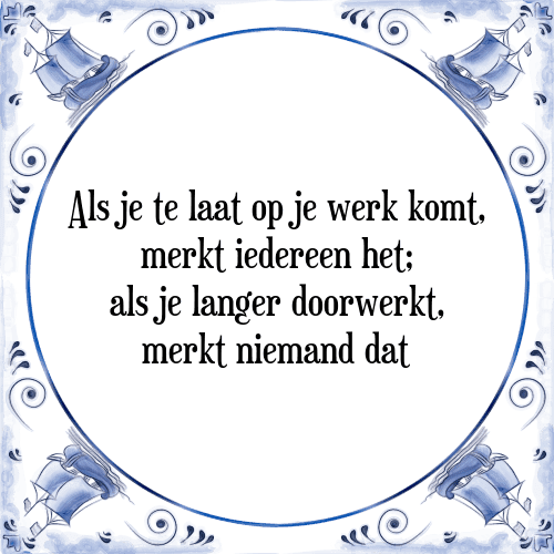 Als je te laat op je werk komt, merkt iedereen het; als je langer doorwerkt, merkt niemand dat - Tegeltje met Spreuk