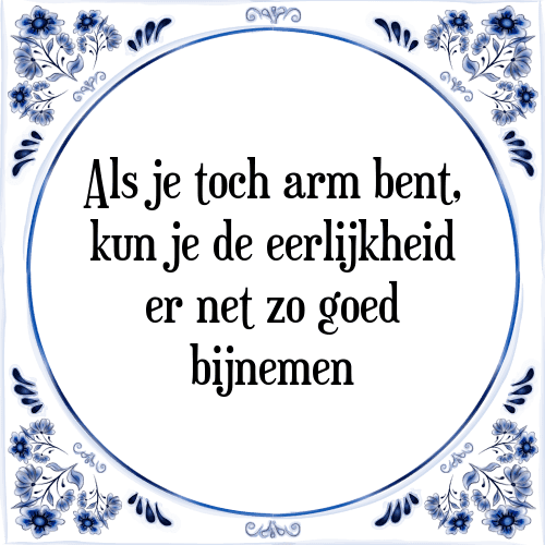 Als je toch arm bent, kun je de eerlijkheid er net zo goed bijnemen - Tegeltje met Spreuk