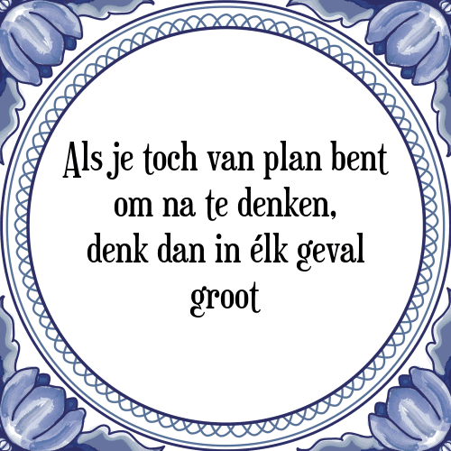 Als je toch van plan bent om na te denken, denk dan in élk geval groot - Tegeltje met Spreuk