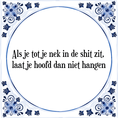 Als je tot je nek in de shit zit, laat je hoofd dan niet hangen - Tegeltje met Spreuk