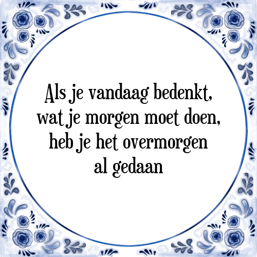 Als je vandaag bedenkt, wat je morgen moet doen, heb je het overmorgen al gedaan - Tegeltje met Spreuk