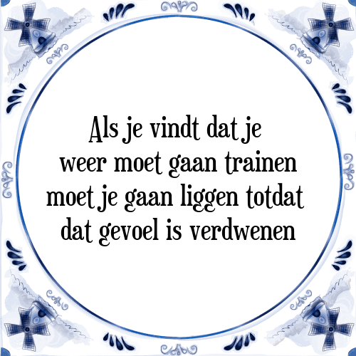 Als je vindt dat je weer moet gaan trainen moet je gaan liggen totdat dat gevoel is verdwenen - Tegeltje met Spreuk