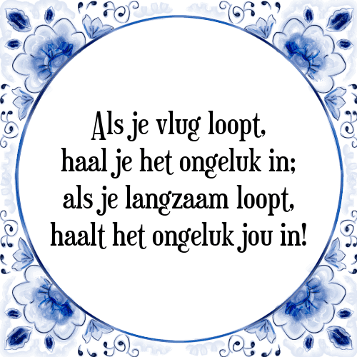 Als je vlug loopt, haal je het ongeluk in; als je langzaam loopt, haalt het ongeluk jou in! - Tegeltje met Spreuk