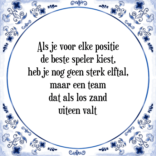 Als je voor elke positie de beste speler kiest, heb je nog geen sterk elftal, maar een team dat als los zand uiteen valt - Tegeltje met Spreuk