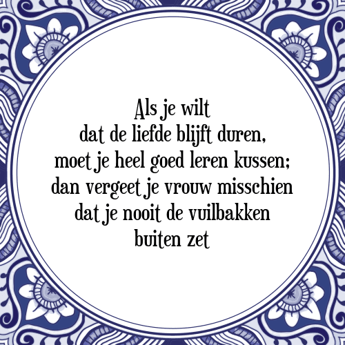 Als je wilt dat de liefde blijft duren, moet je heel goed leren kussen; dan vergeet je vrouw misschien dat je nooit de vuilbakken buiten zet - Tegeltje met Spreuk