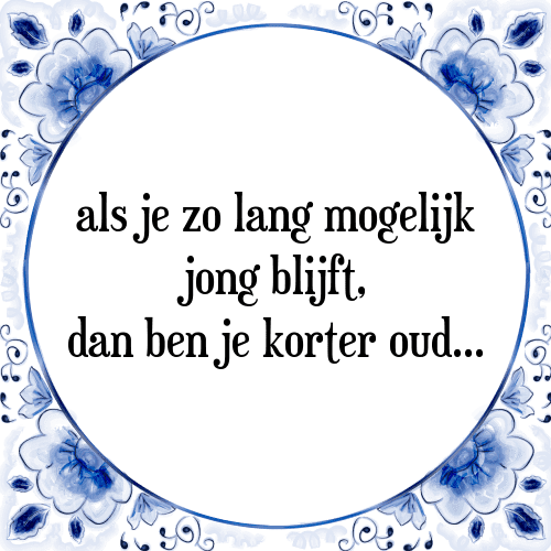 Als je zo lang mogelijk jong blijft, dan ben je korter oud... - Tegeltje met Spreuk