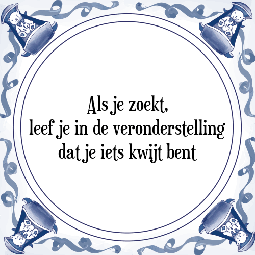 Als je zoekt, leef je in de veronderstelling dat je iets kwijt bent - Tegeltje met Spreuk