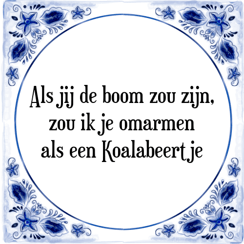 Als jij de boom zou zijn, zou ik je omarmen als een Koalabeertje - Tegeltje met Spreuk