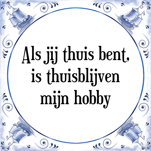 Als jij thuis bent, is thuisblijven mijn hobby - Tegeltje met Spreuk