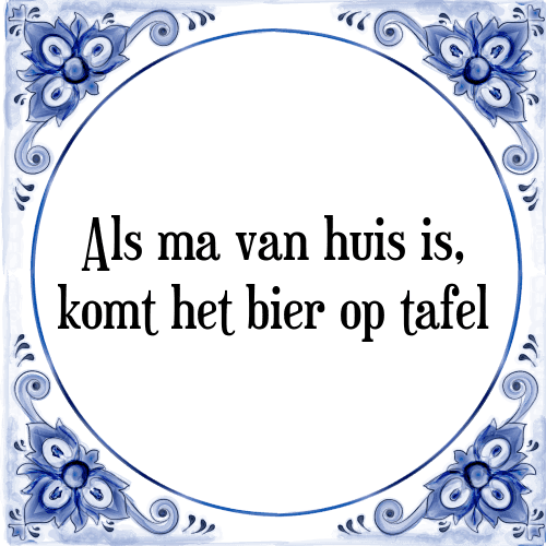 Als ma van huis is, komt het bier op tafel - Tegeltje met Spreuk