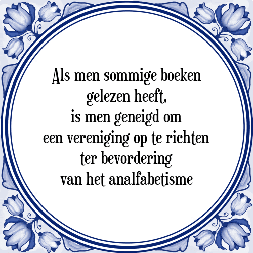 Als men sommige boeken gelezen heeft, is men geneigd om een vereniging op te richten ter bevordering van het analfabetisme - Tegeltje met Spreuk