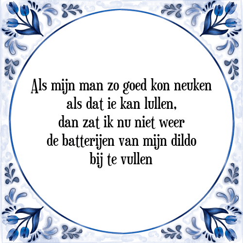 Als mijn man zo goed kon neuken als dat ie kan lullen, dan zat ik nu niet weer de batterijen van mijn dildo bij te vullen - Tegeltje met Spreuk