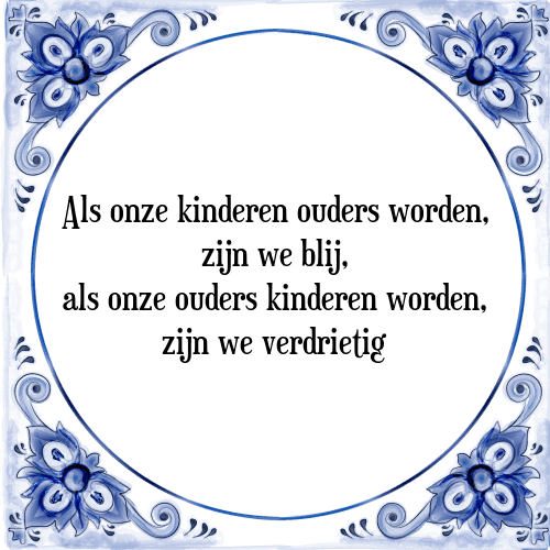 Als onze kinderen ouders worden, zijn we blij, als onze ouders kinderen worden, zijn we verdrietig - Tegeltje met Spreuk