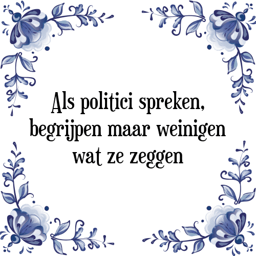 Als politici spreken, begrijpen maar weinigen wat ze zeggen - Tegeltje met Spreuk