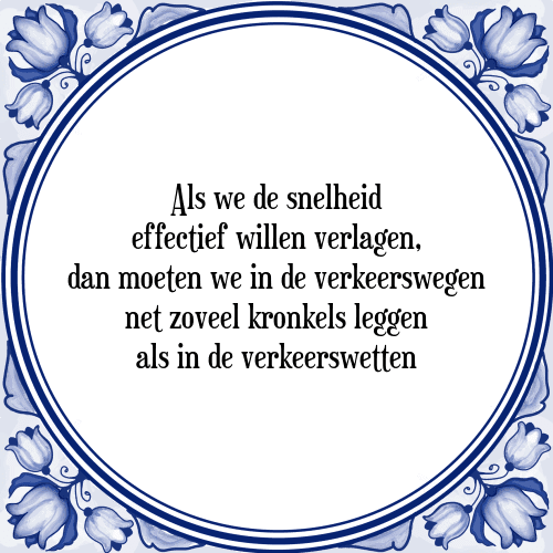 Als we de snelheid effectief willen verlagen, dan moeten we in de verkeerswegen net zoveel kronkels leggen als in de verkeerswetten - Tegeltje met Spreuk