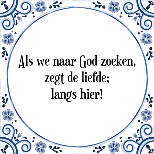 Als we naar God zoeken, zegt de liefde; langs hier! - Tegeltje met Spreuk