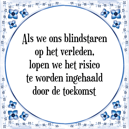 Als we ons blindstaren op het verleden, lopen we het risico te worden ingehaald door de toekomst - Tegeltje met Spreuk