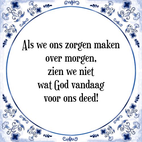 Als we ons zorgen maken over morgen, zien we niet wat God vandaag voor ons deed! - Tegeltje met Spreuk