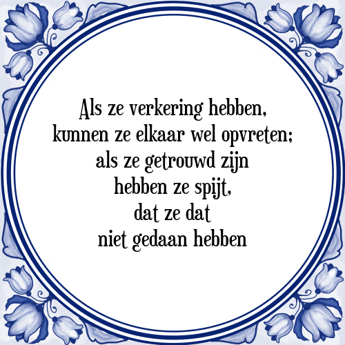 Als ze verkering hebben, kunnen ze elkaar wel opvreten; als ze getrouwd zijn hebben ze spijt, dat ze dat niet gedaan hebben - Tegeltje met Spreuk