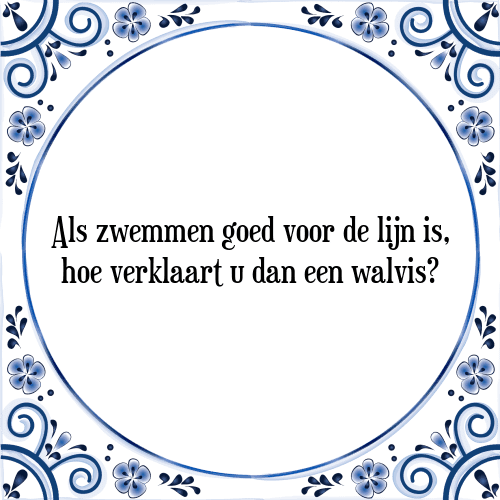 Als zwemmen goed voor de lijn is, hoe verklaart u dan een walvis? - Tegeltje met Spreuk