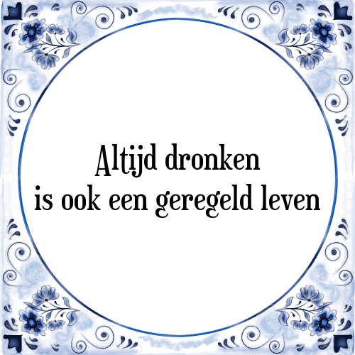 Altijd dronken is ook een geregeld leven - Tegeltje met Spreuk