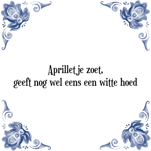 Aprilletje zoet, geeft nog wel eens een witte hoed - Tegeltje met Spreuk