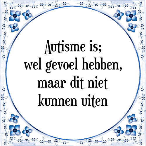 Autisme is; wel gevoel hebben, maar dit niet kunnen uiten - Tegeltje met Spreuk