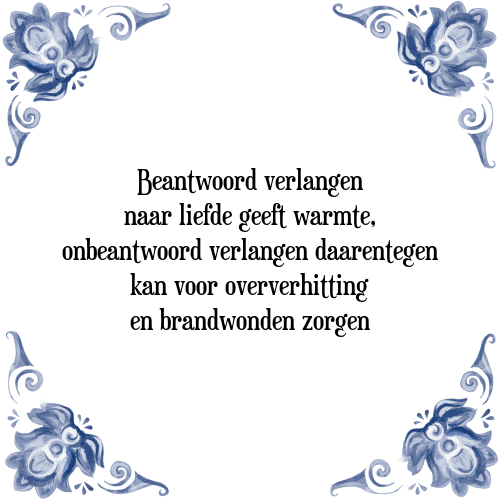 Beantwoord verlangen naar liefde geeft warmte, onbeantwoord verlangen daarentegen kan voor oververhitting en brandwonden zorgen - Tegeltje met Spreuk