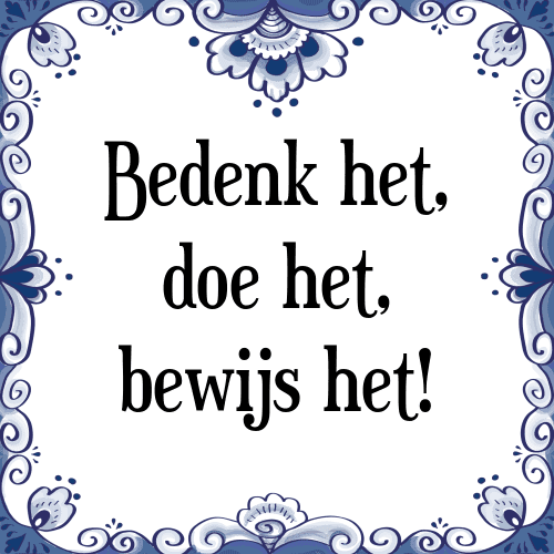 Bedenk het, doe het, bewijs het! - Tegeltje met Spreuk