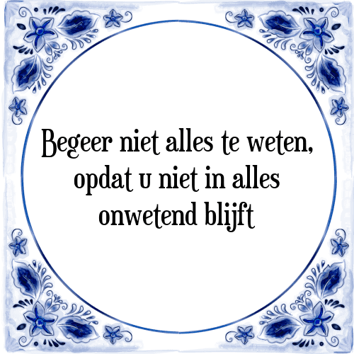 Begeer niet alles te weten, opdat u niet in alles onwetend blijft - Tegeltje met Spreuk