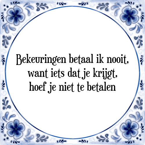 Bekeuringen betaal ik nooit, want iets dat je krijgt, hoef je niet te betalen - Tegeltje met Spreuk