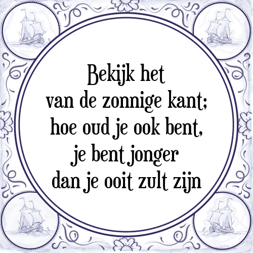 Bekijk het van de zonnige kant; hoe oud je ook bent, je bent jonger dan je ooit zult zijn - Tegeltje met Spreuk