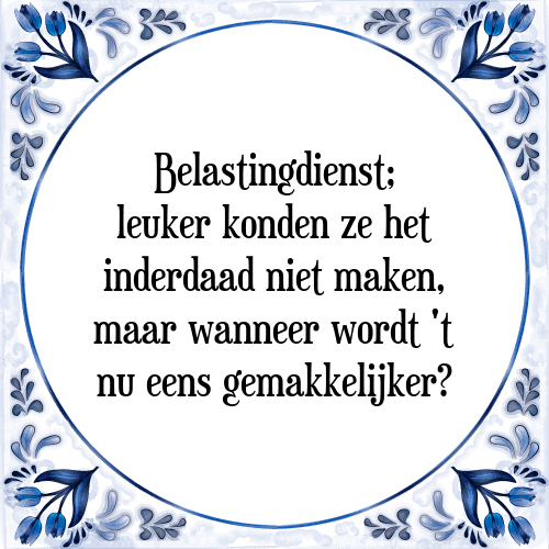 Belastingdienst; leuker konden ze het inderdaad niet maken, maar wanneer wordt 't nu eens gemakkelijker? - Tegeltje met Spreuk